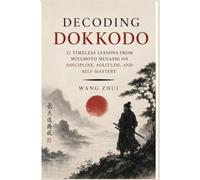 Decoding Dokkodo: 21 Timeless Lessons from Miyamoto Musashi on Discipline, Solitude, and Self-Mastery