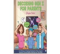 Decoding GEN Z for Parents: A Survival Guide to Understand Your Teen the Gen Z World