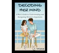 Decoding Her Mind: A Man’s Guide to Understanding and Navigating Women’s Arguments