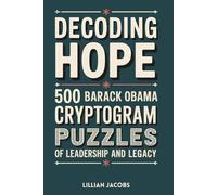 Decoding Hope: 500 Barack Obama Cryptogram Puzzles of Leadership and Legacy: Challenge Your Mind and Reflect on History Through Uplifting Quotes of Wisdom, Courage, and Change (Adult Cryptograms)