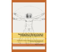 Decoding Men: A Woman’s Guide to Understanding the Opposite Sex: The Practical Guide to Understanding, Communicating, and Building a Strong Relationship