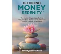 Decoding Money Serenity: The Hidden Psychology Behind Why You Feel Broke, Lonely & Scared and the System That Fixes It