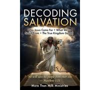 Decoding Salvation: Who Jesus Came For - What We're Saved From - The True Kingdom Gospel: 2 (You've Been Lied To: The Fourth Watch, A Guide for those Hungry for the Truth of THE WORD)