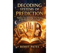 Decoding Systems of Prediction: Palmistry, Tarot, Numerology & Face Reading for Self-Discovery, Pattern Recognition, and Practical Insight (Astrology & Beliefs)