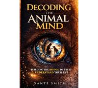 Decoding the Animal Mind: Building the Bridge to Truly Understand Your Pet (The Animal Mind Series)