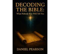 DECODING THE BIBLE:: What No One Else Will Tell You