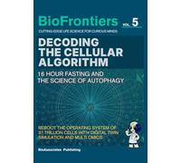 DECODING THE CELLULAR ALGORITHM: 16 HOUR FASTING AND THE SCIENCE OF AUTOPHAGY - REBOOT THE OPERATING SYSTEM OF 37 TRILLION CELLS WITH DIGITAL TWIN SIMULATION AND MULTI OMICS (BioFrontiers Series)