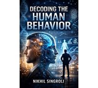 Decoding the Human Behavior: Understanding Thoughts, Emotions, and Actions to Improve Communication, Relationships, and Decision-Making
