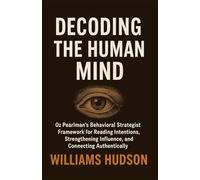 DECODING THE HUMAN MIND: Oz Pearlman’s Behavioral Strategist Framework for Reading Intentions, Strengthening Influence, and Connecting Authentically