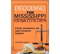DECODING THE MISSISSIPPI CONSTITUTION: Articles, Amendments, And Legal Frameworks Explained