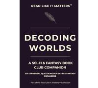 DECODING WORLDS: A Sci-Fi & Fantasy Book Club Companion: 200 Universal Questions for Sci-Fi & Fantasy Explorers (READ LIKE IT MATTERS)