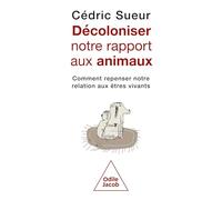 Décoloniser notre rapport aux animaux: Comment repenser notre relation aux êtres vivants