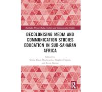 Decolonising Media and Communication Studies Education in Sub-Saharan Africa (Routledge African Media, Culture and Communication Studies)