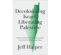 Decolonizing Israel, Liberating Palestine: Zionism, Settler Colonialism, and the Case for One Democratic State