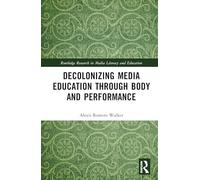 Decolonizing Media Education Through Body and Performance (Routledge Research in Media Literacy and Education)