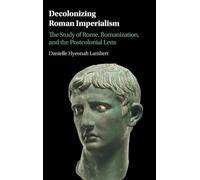 Decolonizing Roman Imperialism: The Study of Rome, Romanization, and the Postcolonial Lens