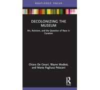 Decolonizing the Museum: Art, Activism, and the Question of Race in Curation (Museums in Focus)