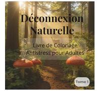 Déconnexion Naturelle - Livre de coloriage Antistress pour Adultes: 36 illustrations apaisantes pour se relaxer, se recentrer et faire une pause loin des écrans