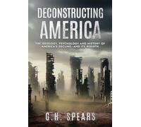 Deconstructing America: The Ideology, Psychology and History of America's Decline -- and it's Rebirth