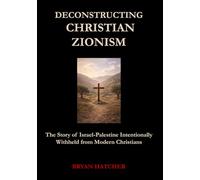 Deconstructing Christian Zionism: The Story of Israel-Palestine Intentionally Withheld from Modern Christians