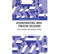 Deconstructing India-Pakistan Relations: State Security and Colonial History (Routledge Advances in South Asian Studies)