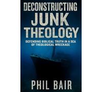 Deconstructing Junk Theology: Defending Biblical Truth in a Sea of Theological Wreckage