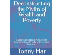 Deconstructing the Myths of Wealth and Poverty: Exploring Strategic Pathways to Economic Growth in Less Developed Countries