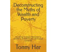 Deconstructing the Myths of Wealth and Poverty: Exploring Strategic Pathways to Economic Growth in Less Developed Countries