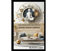 Decoración Holística: Crea Espacios en Armonía con tu Ser.: Equilibrar cuerpo, mente y espiritu a través de la decoración.