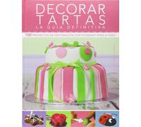 Decorar tartas. La guía definitiva: 100 Proyectos de Decoración con Fondant Paso a Paso (Cocina Chic)