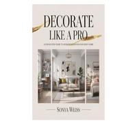 DECORATE LIKE A PRO: A Step-by-Step Guide to Interior Decoration for Every Home