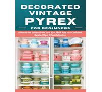 Decorated Vintage Pyrex for Beginners: A Hands-On Journey from Your First Thrift Find to a Confident, Curated Opal Glass Collection
