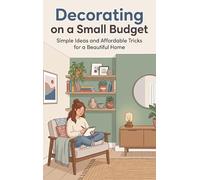Decorating on a Small Budget: Simple Ideas and Affordable Tricks for a Beautiful Home