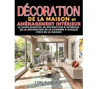 Décoration de la maison et aménagement intérieur: Le guide essentiel de décoration d'intérieur, de la décoration de la chambre à chaque pièce de la maison