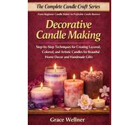 Decorative Candle Making: Step-by-Step Techniques for Creating Layered, Colored, and Artistic Candles for Beautiful Home Decor and Handmade Gifts (The Complete Candle Craft Series)