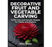 DECORATIVE FRUIT AND VEGETABLE CARVING: Knife Cuts and Garnish Shapes for Tables and Platters