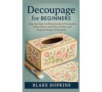 Decoupage for Beginners: Step-by-Step Crafting Guide to Personalize Home Décor with Glue, Prints, and Elegant Design Techniques
