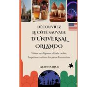 Découvrez le côté sauvage d'Universal Orlando: Visites intelligentes, détails cachés, l'expérience ultime des parcs d'attractions (Into the wild side series)