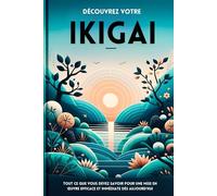 Découvrez Votre Ikigai: Tout Ce Que Vous Devez Savoir Pour Une Mise En Œuvre Efficace Et Immédiate Dès Aujourd'hui (ikigai livre en français, ikagai, ... kaizen, la pensee positive, ichigo ichie)