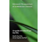 Découvrir l'Acupuncture et la Médecine Chinoise: Un guide introductif par Xue Wu