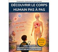 Découvrir le corps humain pas à pas: Cahier éducatif pour enfants de 6 à 10 ans - comprendre le fonctionnement du corps grâce à des activités guidées (Comprendre simplement le corps humain)