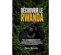 DÉCOUVRIR LE RWANDA: Votre compagnon indispensable pour découvrir la nature et le patrimoine, avec des informations essentielles sur les visas, l'hébergement et les transports locaux