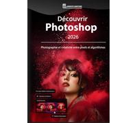 Découvrir Photoshop 2026: Photographie et créativité entre pixels et algorithmes
