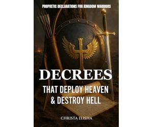 Decrees That Deploy Heaven & Destroy Hell: Prophetic Decrees For Kingdom Warriors