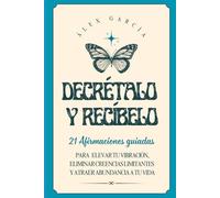 Decrétalo y Recíbelo: 21 Afirmaciones guiadas para elevar tu vibración, eliminar creencias limitantes y atraer abundancia a tu vida