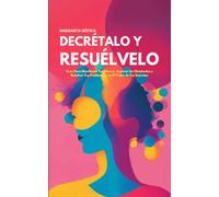 Decrétalo Y Resuélvelo: Guía Para Manifestar Tus Deseos, Superar los Obstáculos y Resolver Tus Problemas con El Poder de Tus Decretos