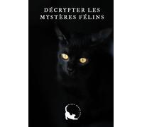 Décrypter les Mystères Félins: Le Langage Secret de Votre Chat : Le Guide Complet pour Comprendre ses Signaux et Renforcer Votre Lien