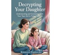 Decrypting Your Daughter: Understanding and Connecting with Your Teen Girl in Today's World