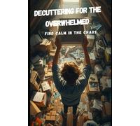 Decuttering for the Overwhelmed: Find calm in the chaos