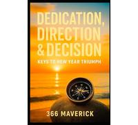Dedication, Direction & Decision: Keys to New Year Triumph: Harness the Power of Focused Efforts to Create a Prosperous Future